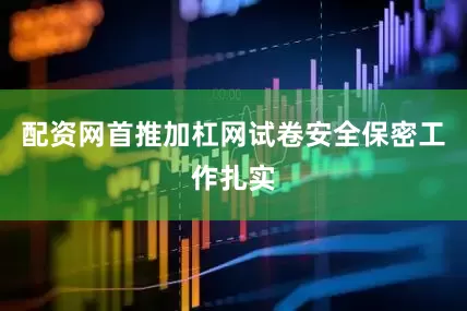 配资网首推加杠网试卷安全保密工作扎实