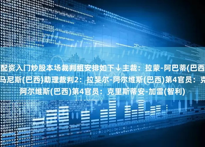 配资入门炒股　　本场裁判组安排如下↓　　主裁：拉蒙-阿巴蒂(巴西)　　助理裁判1：达尼洛-马尼斯(巴西)　　助理裁判2：拉斐尔-阿尔维斯(巴西)　　第4官员：克里斯蒂安-加雷(智利)