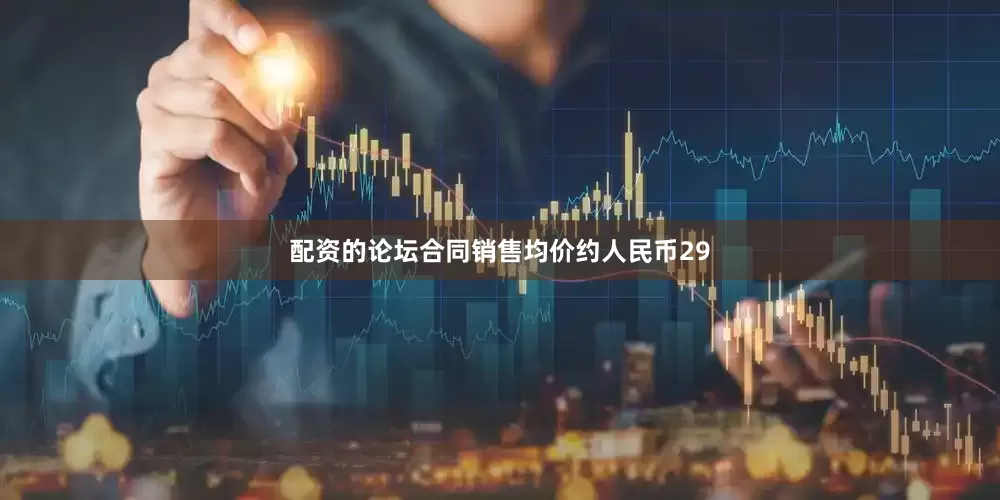 配资的论坛合同销售均价约人民币29