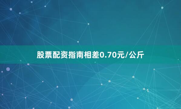 股票配资指南相差0.70元/公斤
