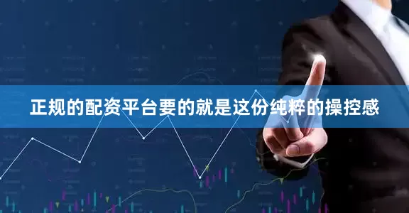 正规的配资平台要的就是这份纯粹的操控感