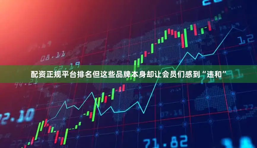 配资正规平台排名但这些品牌本身却让会员们感到“违和”