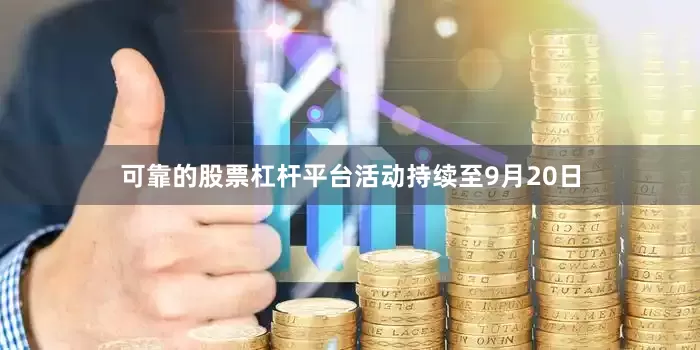 可靠的股票杠杆平台活动持续至9月20日
